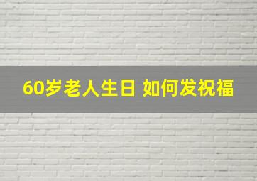 60岁老人生日 如何发祝福